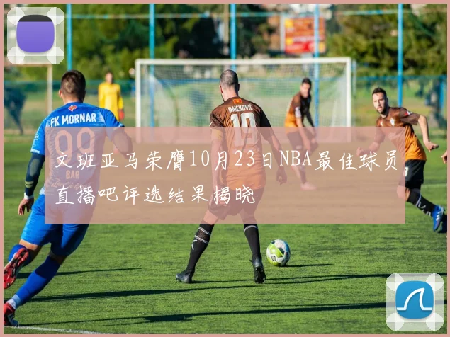 文班亚马荣膺10月23日NBA最佳球员直播吧评选结果揭晓