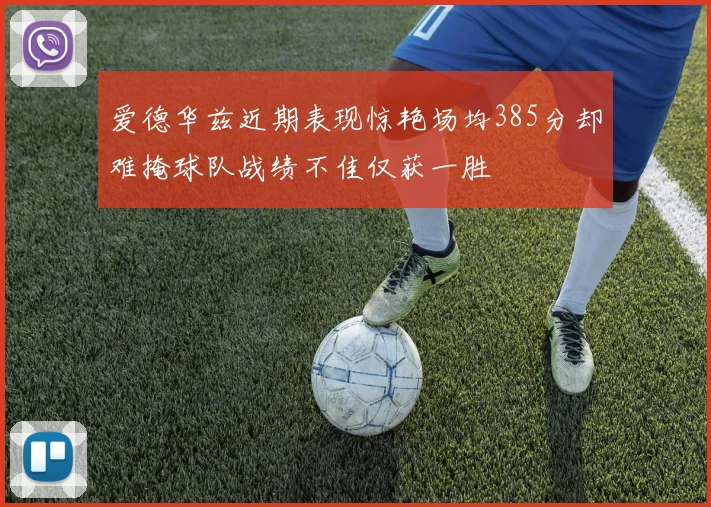 爱德华兹近期表现惊艳场均385分却难掩球队战绩不佳仅获一胜