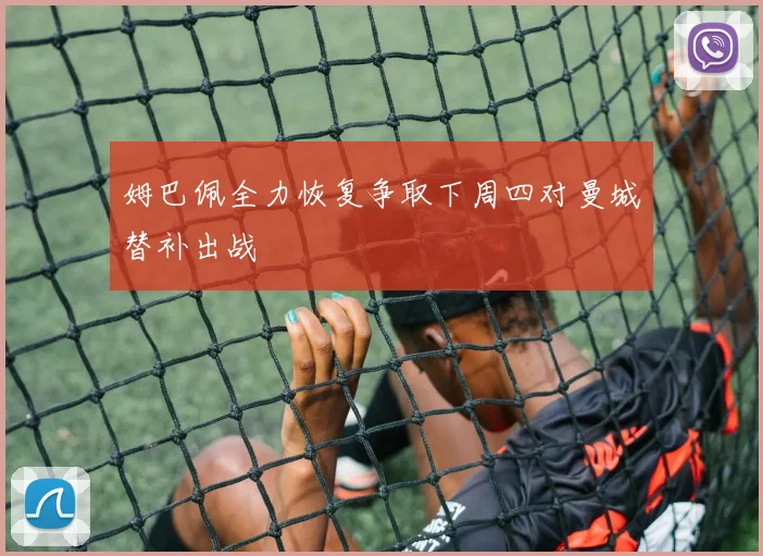 姆巴佩全力恢复争取下周四对曼城替补出战