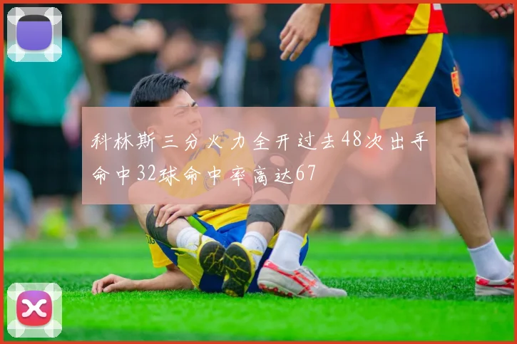 科林斯三分火力全开过去48次出手命中32球命中率高达67