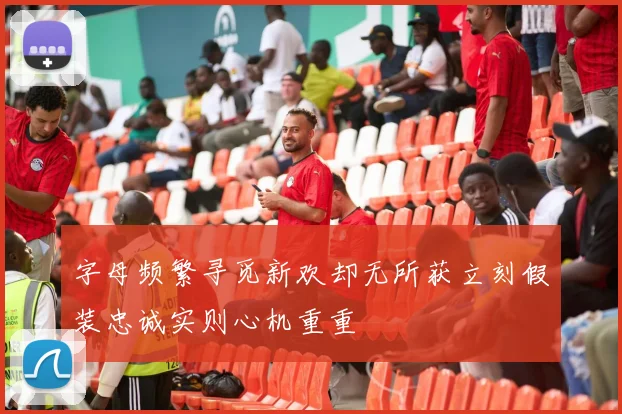 字母频繁寻觅新欢却无所获立刻假装忠诚实则心机重重