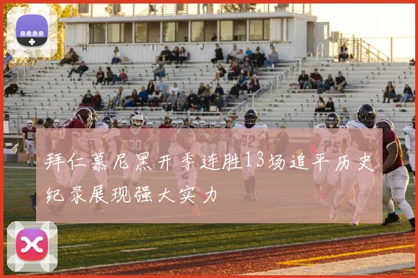 拜仁慕尼黑开季连胜13场追平历史纪录展现强大实力