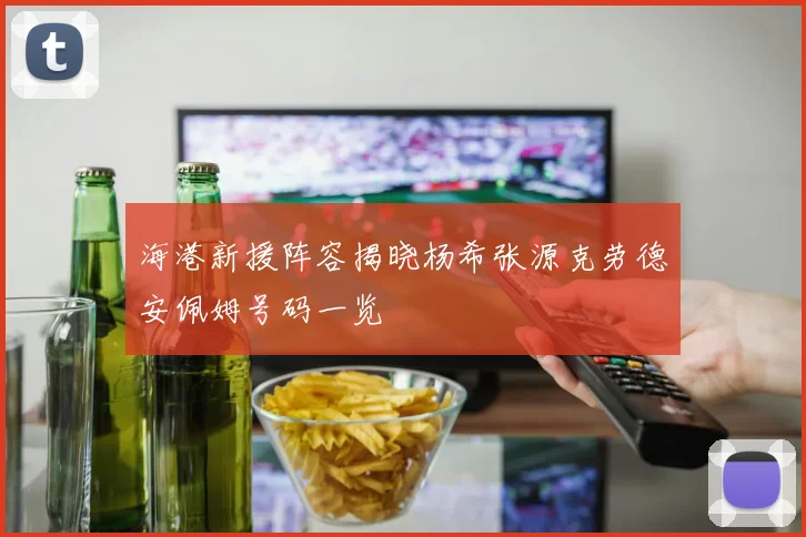海港新援阵容揭晓杨希张源克劳德安佩姆号码一览
