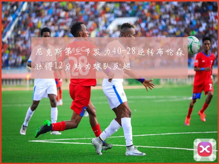 尼克斯第三节发力40-28逆转布伦森独得12分助力球队反超