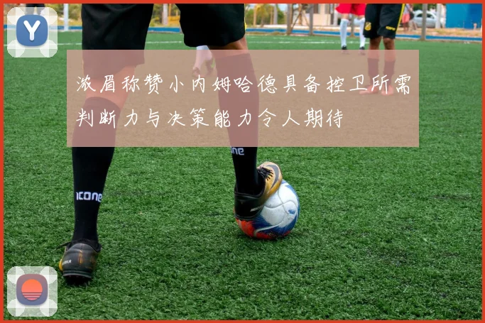 浓眉称赞小内姆哈德具备控卫所需判断力与决策能力令人期待
