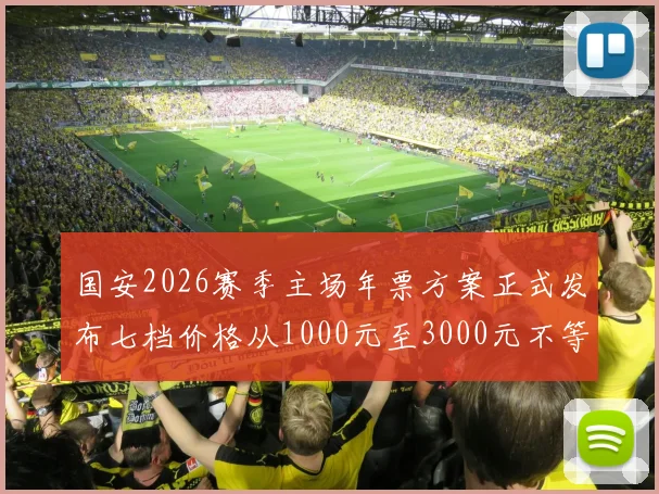 国安2026赛季主场年票方案正式发布七档价格从1000元至3000元不等