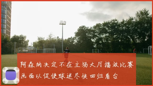 阿森纳决定不在主场大厅播放比赛画面以促使球迷尽快回归看台
