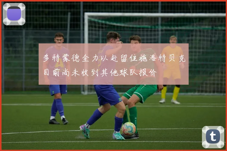 多特蒙德全力以赴留住施洛特贝克目前尚未收到其他球队报价